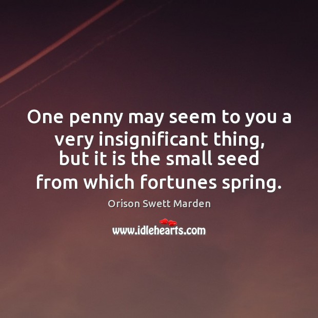 One penny may seem to you a very insignificant thing, but it Orison Swett Marden Picture Quote