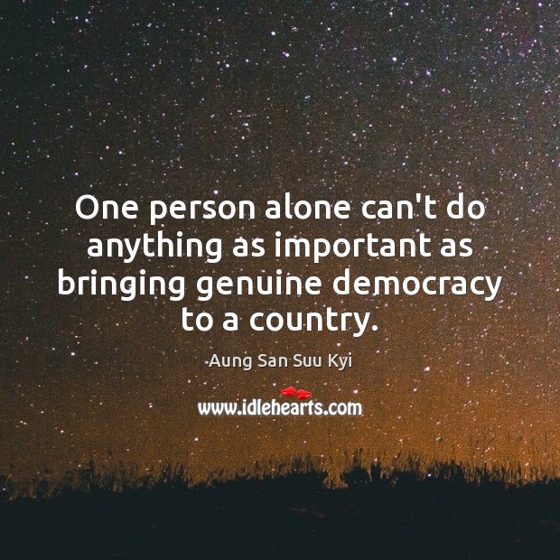 One person alone can’t do anything as important as bringing genuine democracy Aung San Suu Kyi Picture Quote