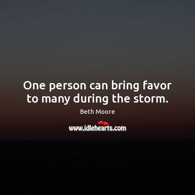 One person can bring favor to many during the storm. Beth Moore Picture Quote