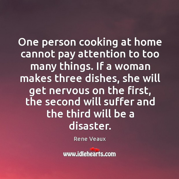 One person cooking at home cannot pay attention to too many things. Rene Veaux Picture Quote