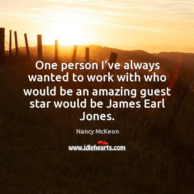 One person I’ve always wanted to work with who would be an amazing guest star would be james earl jones. Nancy McKeon Picture Quote
