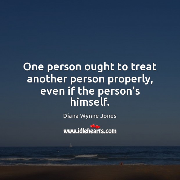 One person ought to treat another person properly, even if the person’s himself. Diana Wynne Jones Picture Quote