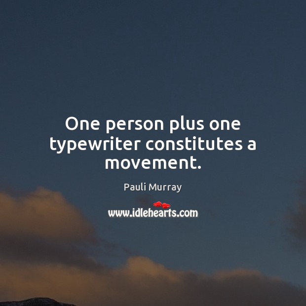 One person plus one typewriter constitutes a movement. Pauli Murray Picture Quote