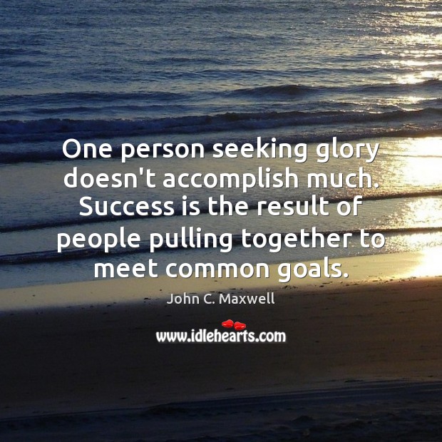 One person seeking glory doesn’t accomplish much. Success is the result of John C. Maxwell Picture Quote
