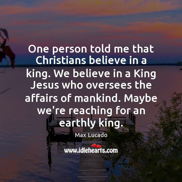 One person told me that Christians believe in a king. We believe Max Lucado Picture Quote