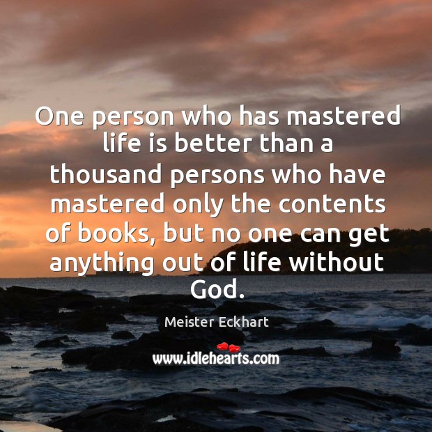 One person who has mastered life is better than a thousand persons who have mastered only the contents of books Meister Eckhart Picture Quote