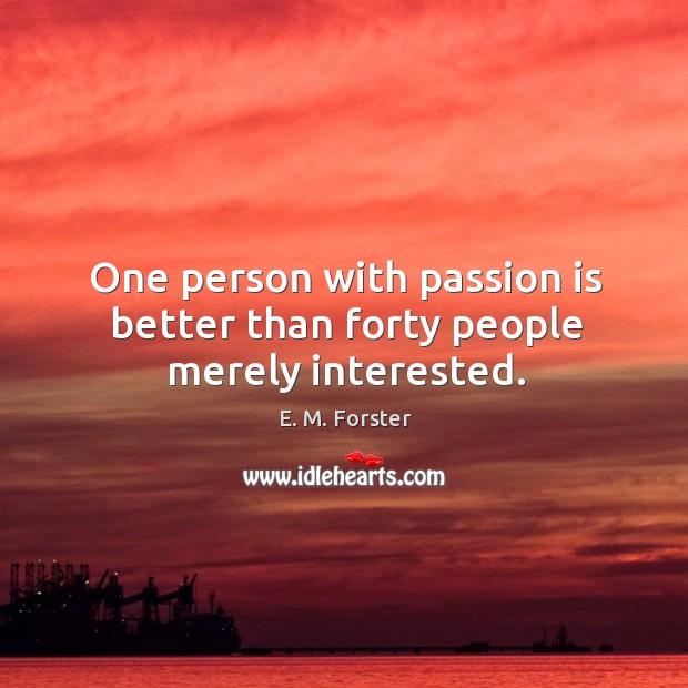 One person with passion is better than forty people merely interested. E. M. Forster Picture Quote