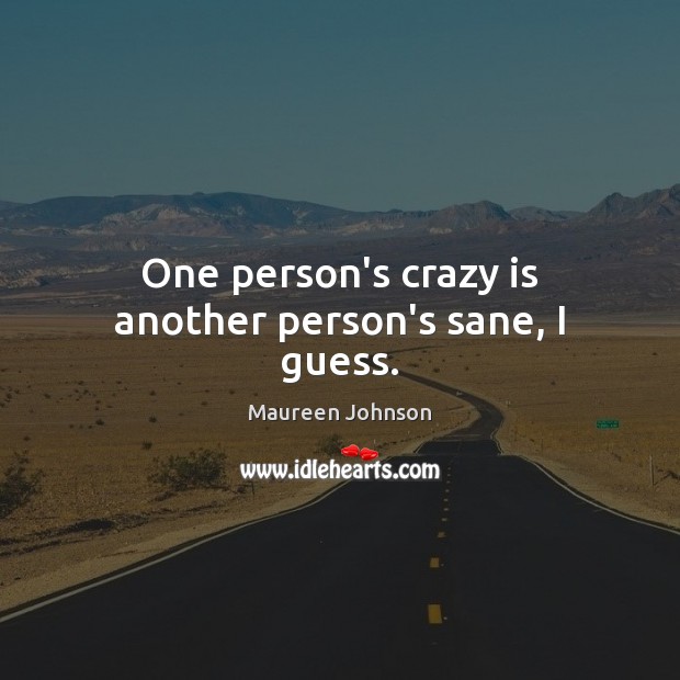 One person’s crazy is another person’s sane, I guess. Maureen Johnson Picture Quote
