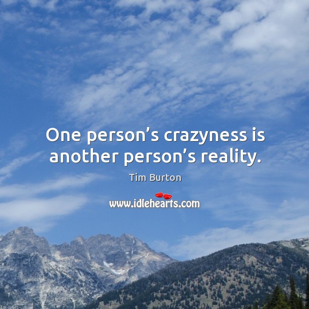 One person’s crazyness is another person’s reality. Tim Burton Picture Quote