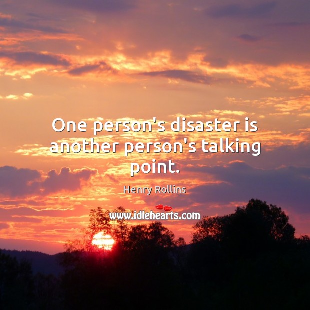 One person’s disaster is another person’s talking point. Henry Rollins Picture Quote