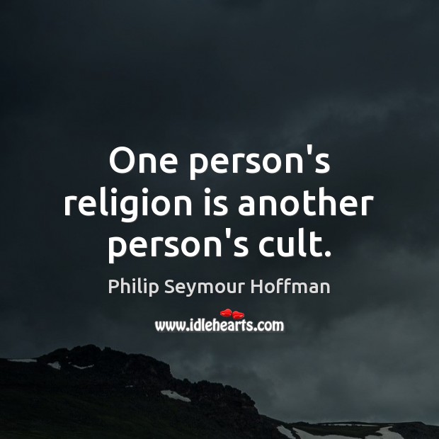 One person’s religion is another person’s cult. Philip Seymour Hoffman Picture Quote