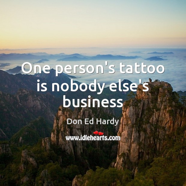 One person’s tattoo is nobody else’s business Don Ed Hardy Picture Quote