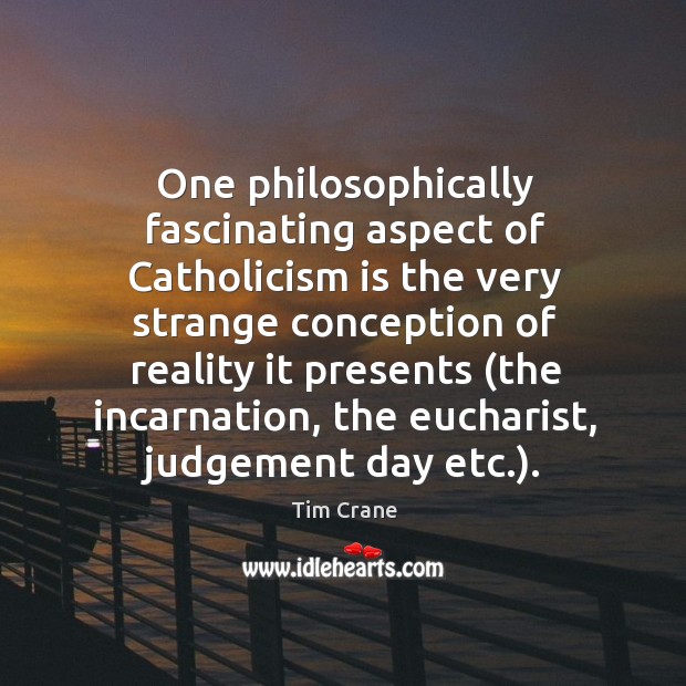 One philosophically fascinating aspect of Catholicism is the very strange conception of Tim Crane Picture Quote