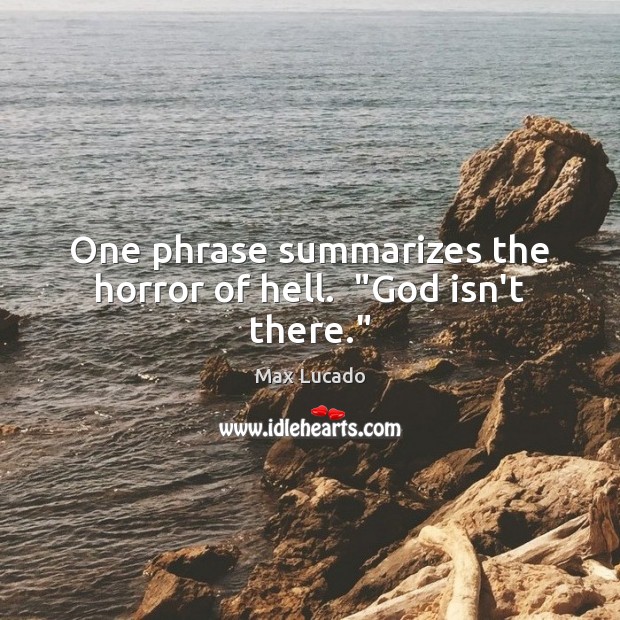 One phrase summarizes the horror of hell.  “God isn’t there.” Image