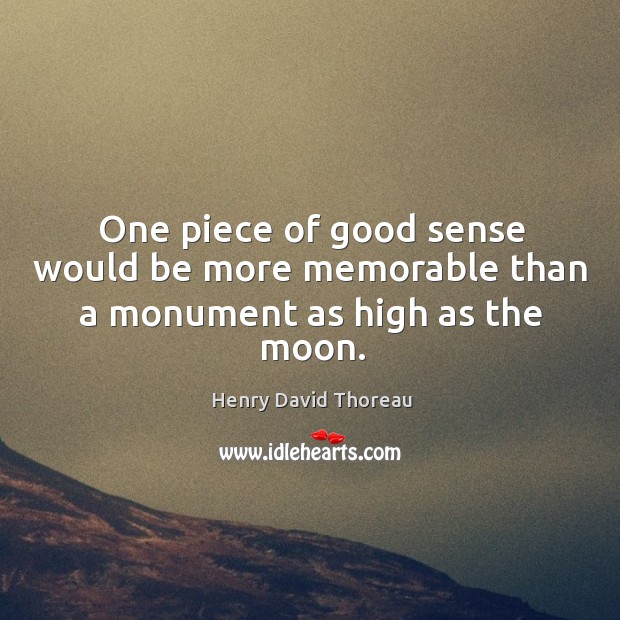 One piece of good sense would be more memorable than a monument as high as the moon. Image