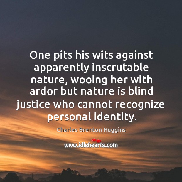 One pits his wits against apparently inscrutable nature, wooing her with ardor but nature Charles Brenton Huggins Picture Quote