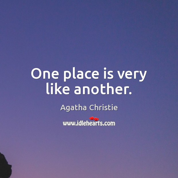 One place is very like another. Agatha Christie Picture Quote