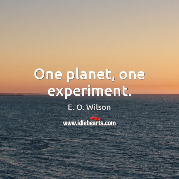 One planet, one experiment. E. O. Wilson Picture Quote