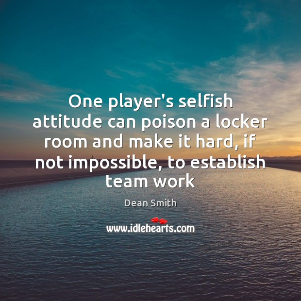 One player’s selfish attitude can poison a locker room and make it Dean Smith Picture Quote