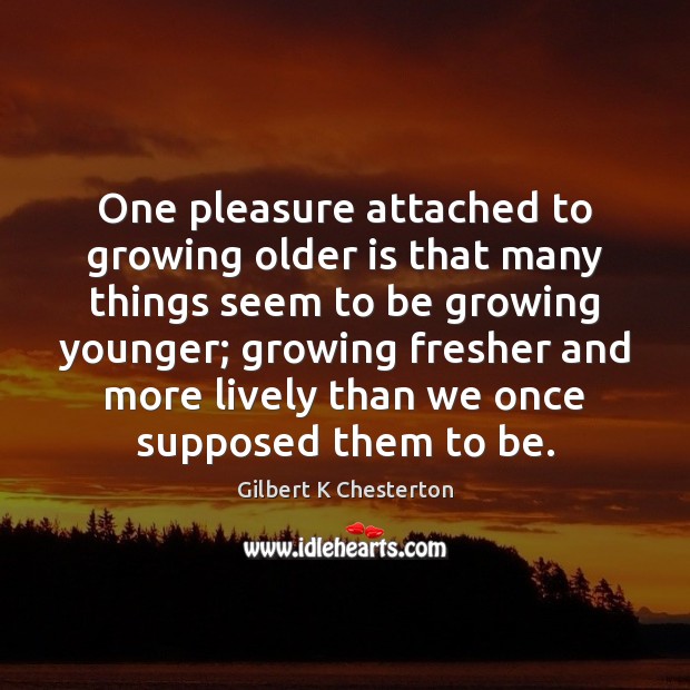 One pleasure attached to growing older is that many things seem to Image