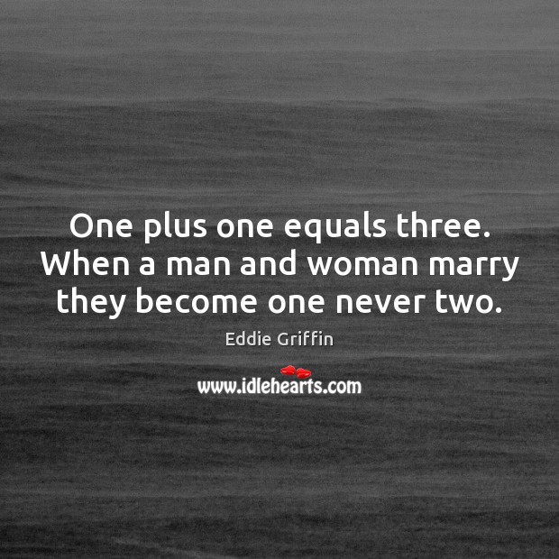 One plus one equals three. When a man and woman marry they become one never two. Eddie Griffin Picture Quote