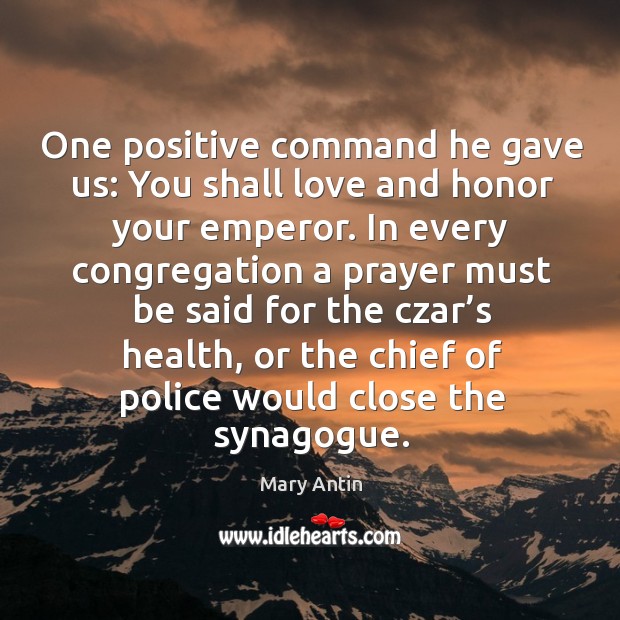 One positive command he gave us: you shall love and honor your emperor. Mary Antin Picture Quote
