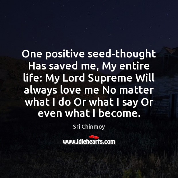 One positive seed-thought Has saved me, My entire life: My Lord Supreme Sri Chinmoy Picture Quote