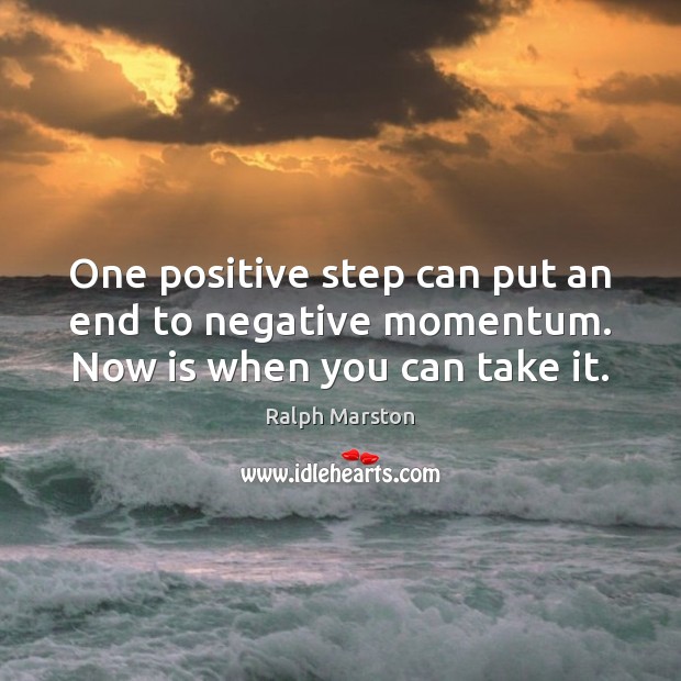 One positive step can put an end to negative momentum. Now is when you can take it. Ralph Marston Picture Quote