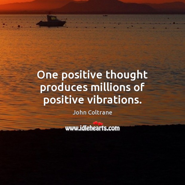 One positive thought produces millions of positive vibrations. John Coltrane Picture Quote
