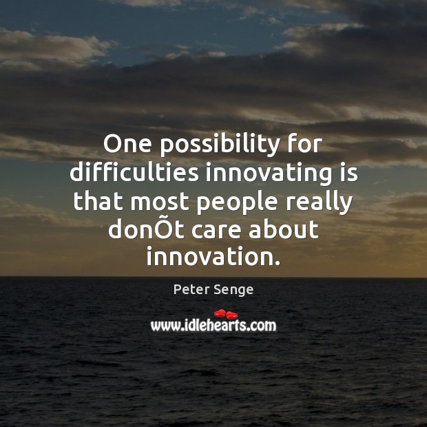 One possibility for difficulties innovating is that most people really donÕt Peter Senge Picture Quote