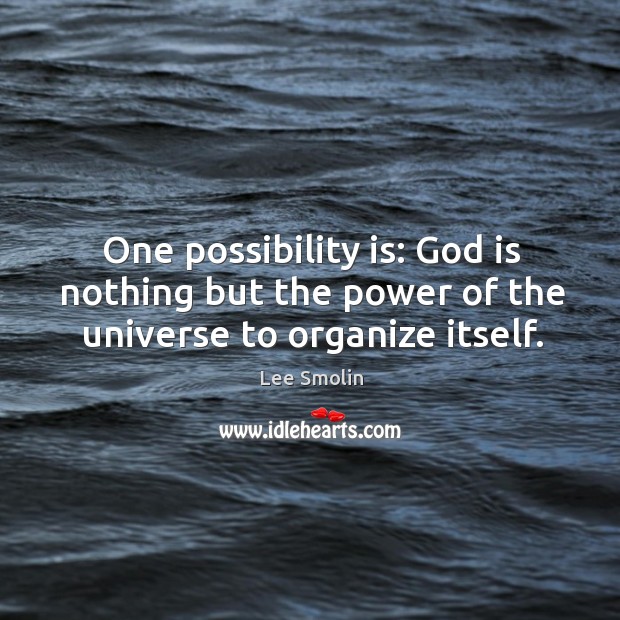 One possibility is: God is nothing but the power of the universe to organize itself. Lee Smolin Picture Quote