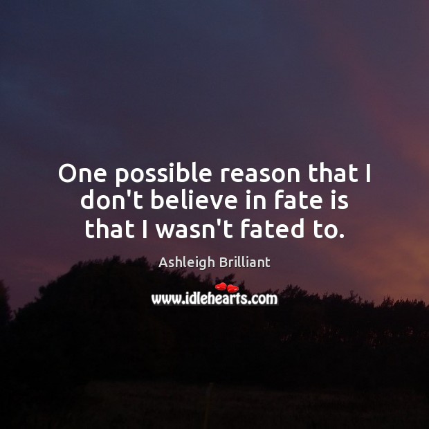 One possible reason that I don’t believe in fate is that I wasn’t fated to. Ashleigh Brilliant Picture Quote