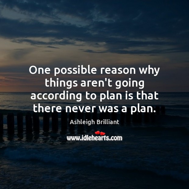 One possible reason why things aren’t going according to plan is that Ashleigh Brilliant Picture Quote