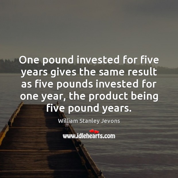 One pound invested for five years gives the same result as five William Stanley Jevons Picture Quote