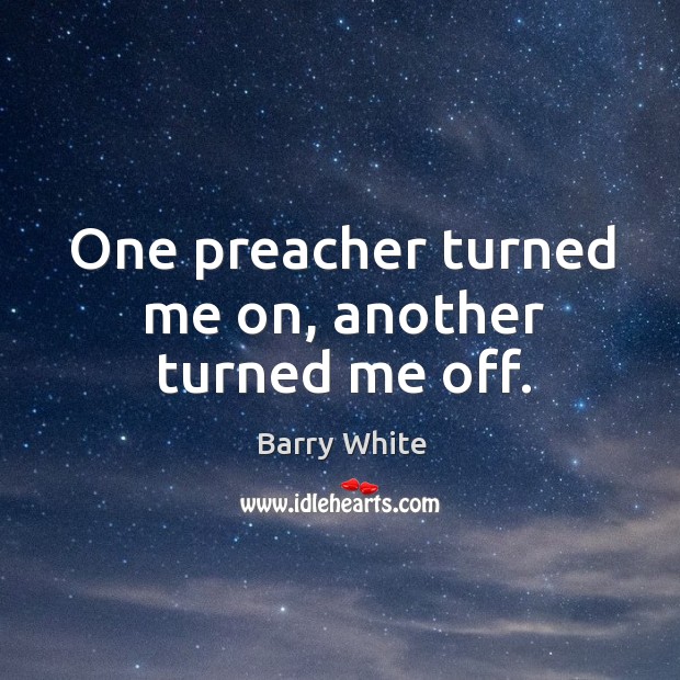One preacher turned me on, another turned me off. Barry White Picture Quote