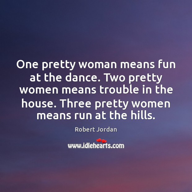 One pretty woman means fun at the dance. Two pretty women means Robert Jordan Picture Quote