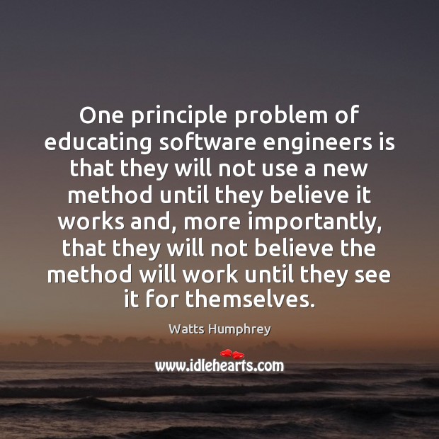 One principle problem of educating software engineers is that they will not Watts Humphrey Picture Quote