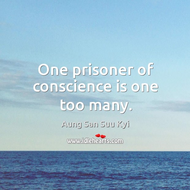 One prisoner of conscience is one too many. Aung San Suu Kyi Picture Quote