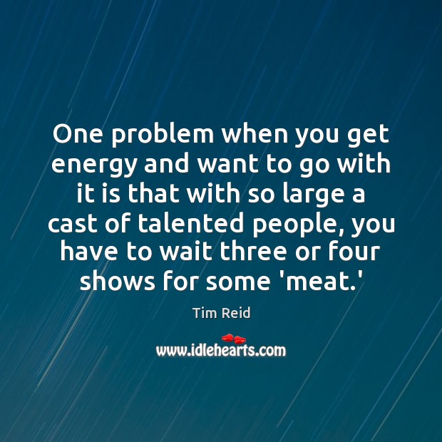 One problem when you get energy and want to go with it Tim Reid Picture Quote