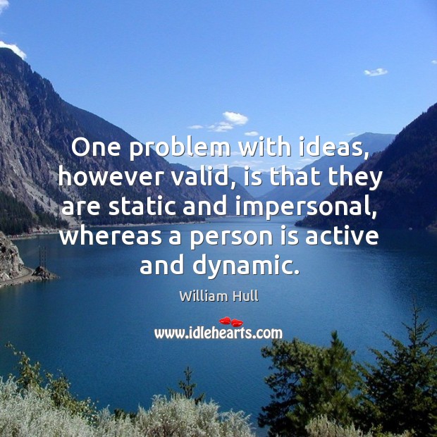 One problem with ideas, however valid, is that they are static and impersonal William Hull Picture Quote