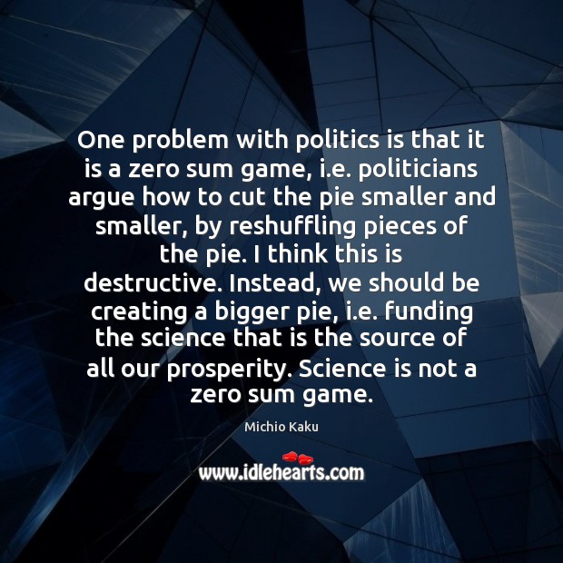 One problem with politics is that it is a zero sum game, Politics Quotes Image