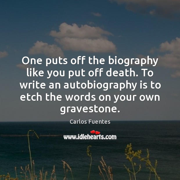 One puts off the biography like you put off death. To write Carlos Fuentes Picture Quote
