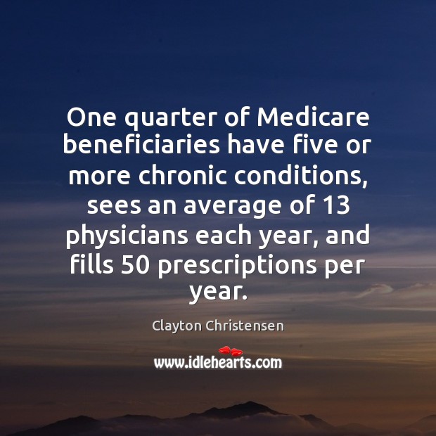 One quarter of Medicare beneficiaries have five or more chronic conditions, sees Clayton Christensen Picture Quote