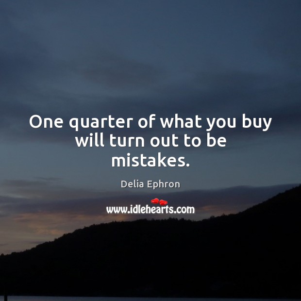 One quarter of what you buy will turn out to be mistakes. Delia Ephron Picture Quote