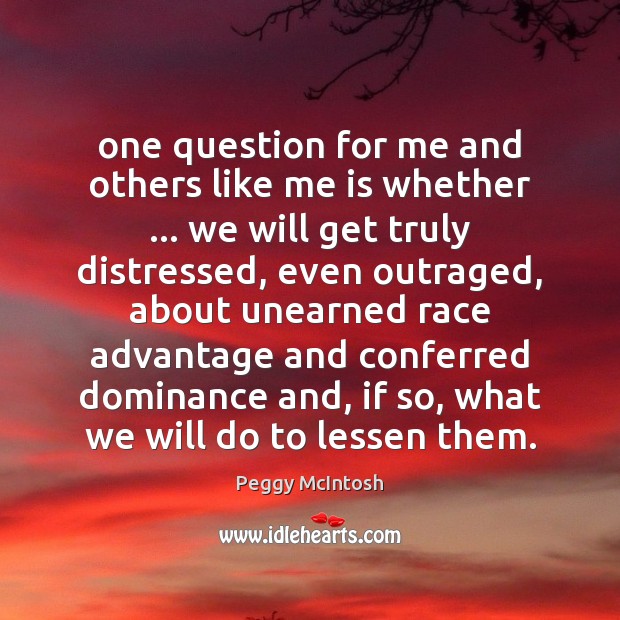 One question for me and others like me is whether … we will Peggy McIntosh Picture Quote