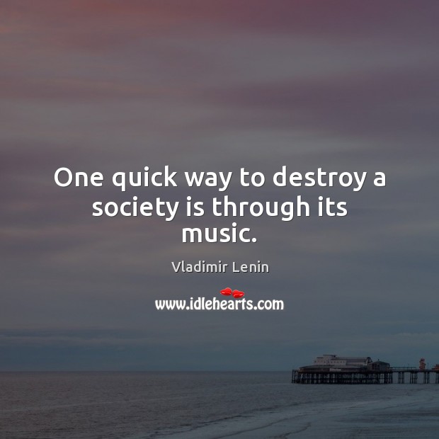 One quick way to destroy a society is through its music. Vladimir Lenin Picture Quote