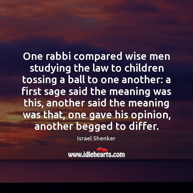 One rabbi compared wise men studying the law to children tossing a Israel Shenker Picture Quote