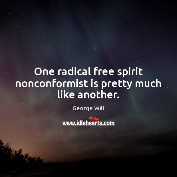 One radical free spirit nonconformist is pretty much like another. George Will Picture Quote