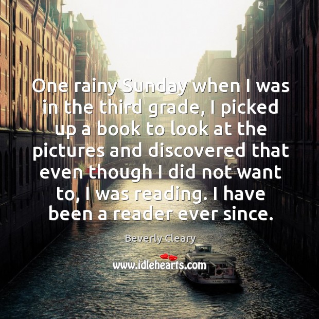 One rainy sunday when I was in the third grade, I picked up a book to look at the pictures Beverly Cleary Picture Quote