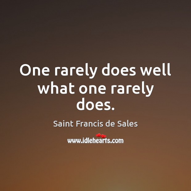 One rarely does well what one rarely does. Saint Francis de Sales Picture Quote